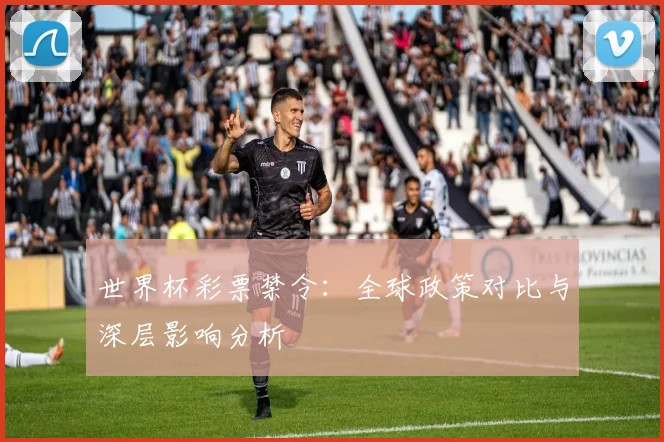 世界杯彩票禁令:全球政策对比与深层影响分析