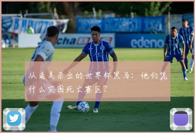 从南美杀出的世界杯黑马：他们凭什么突围死亡赛区？