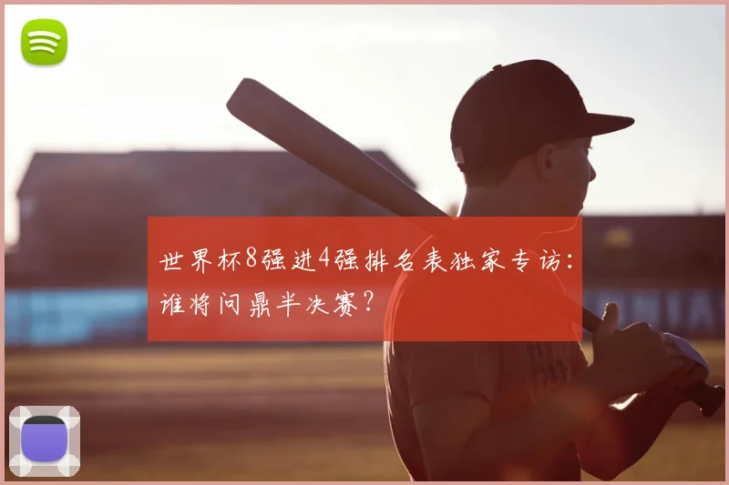 世界杯8强进4强排名表独家专访：谁将问鼎半决赛？