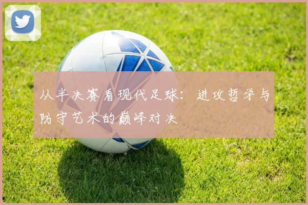 从半决赛看现代足球：进攻哲学与防守艺术的巅峰对决