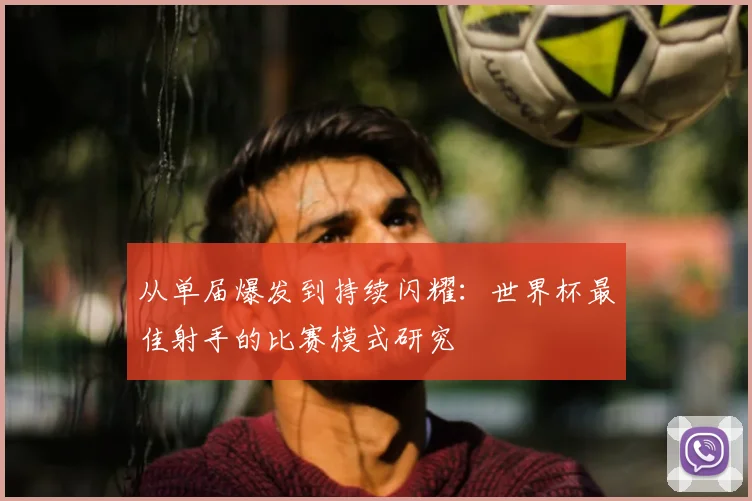 从单届爆发到持续闪耀：世界杯最佳射手的比赛模式研究