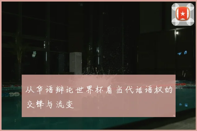 从华语辩论世界杯看当代话语权的交锋与流变