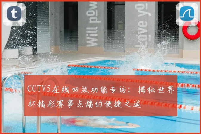 CCTV5在线回放功能专访:揭秘世界杯精彩赛事点播的便捷之道