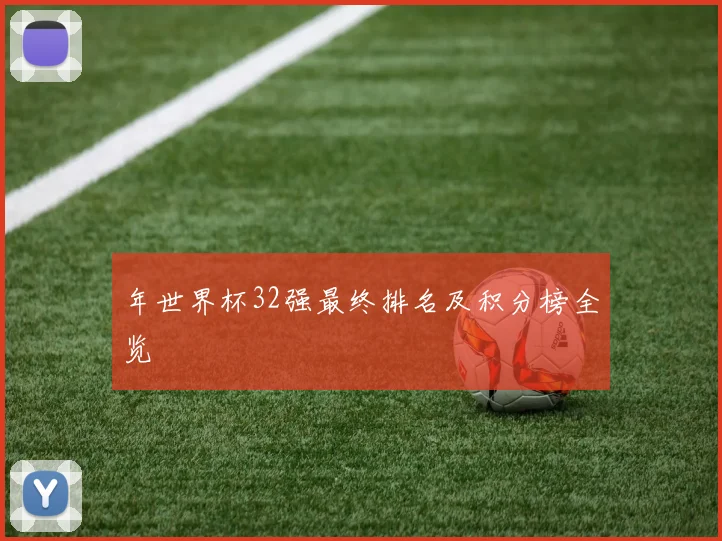 年世界杯32强最终排名及积分榜全览
