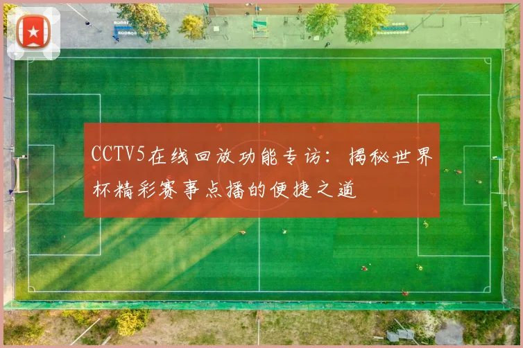 CCTV5在线回放功能专访:揭秘世界杯精彩赛事点播的便捷之道