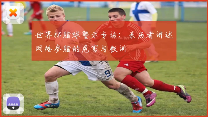 世界杯赌球警示专访：亲历者讲述网络参赌的危害与教训