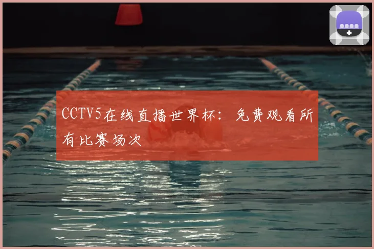CCTV5在线直播世界杯：免费观看所有比赛场次