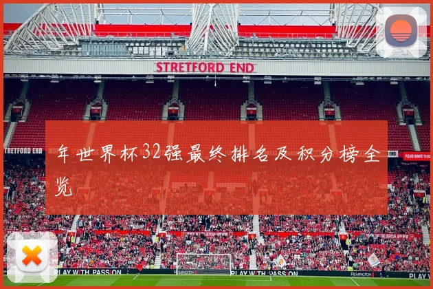 年世界杯32强最终排名及积分榜全览