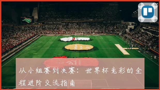 从小组赛到决赛:世界杯竞彩的全程进阶交流指南