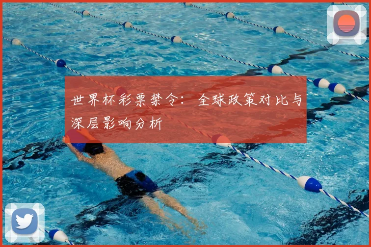 世界杯彩票禁令:全球政策对比与深层影响分析
