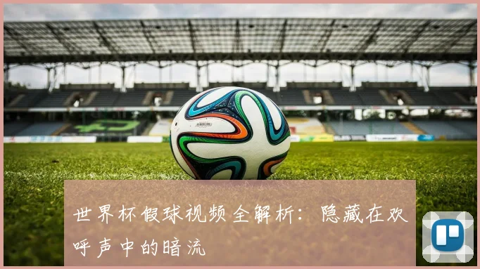 世界杯假球视频全解析：隐藏在欢呼声中的暗流