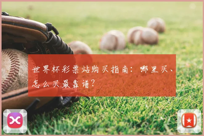 世界杯彩票站购买指南：哪里买、怎么买最靠谱？