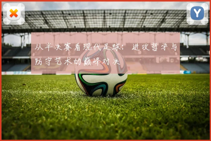 从半决赛看现代足球：进攻哲学与防守艺术的巅峰对决