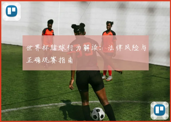 世界杯赌球行为解读：法律风险与正确观赛指南