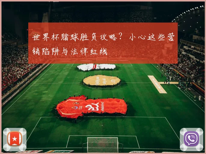 世界杯赌球胜负攻略？小心这些营销陷阱与法律红线
