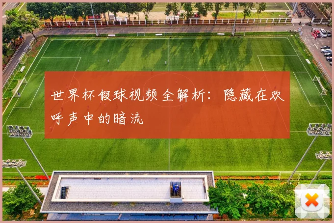 世界杯假球视频全解析：隐藏在欢呼声中的暗流