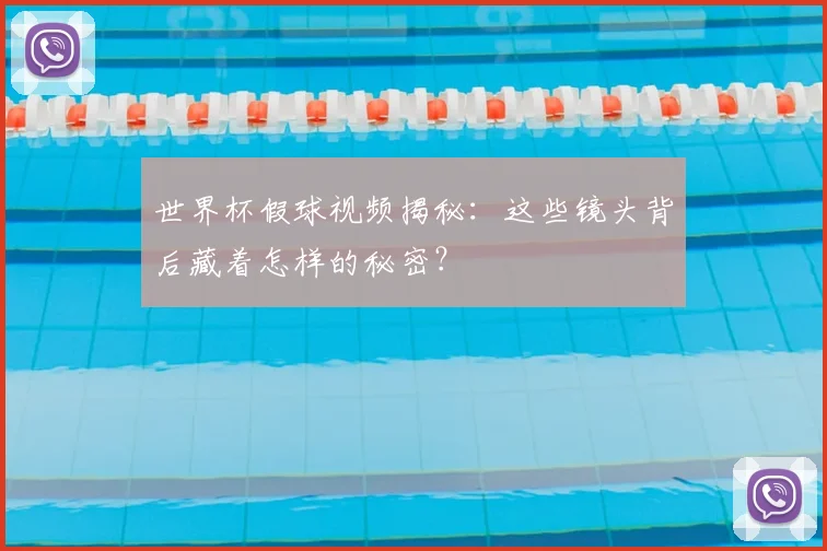 世界杯假球视频揭秘:这些镜头背后藏着怎样的秘密?