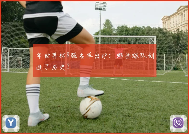 年世界杯8强名单出炉：哪些球队创造了历史？