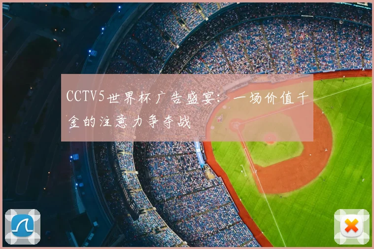 CCTV5世界杯广告盛宴：一场价值千金的注意力争夺战